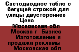 Светодиодное табло с бегущей строкой для улицы двустороннее › Цена ­ 39 000 - Московская обл., Москва г. Бизнес » Изготовление и продажа рекламы   . Московская обл.,Москва г.